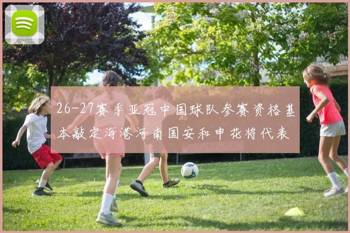 26-27赛季亚冠中国球队参赛资格基本敲定海港河南国安和申花将代表中国出战