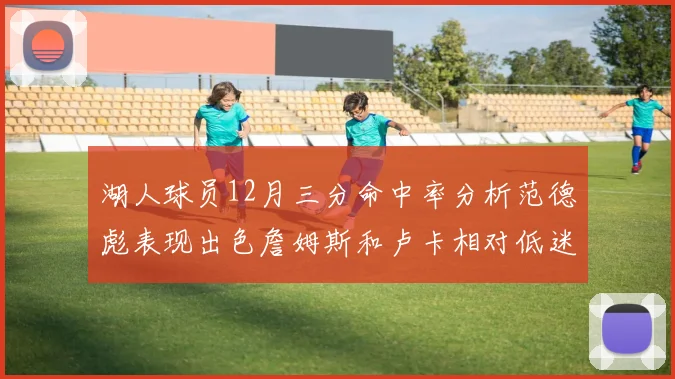 湖人球员12月三分命中率分析范德彪表现出色詹姆斯和卢卡相对低迷