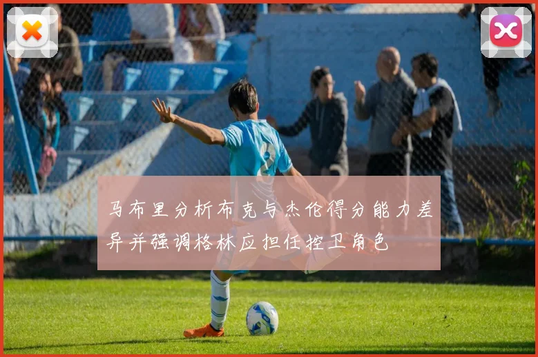 马布里分析布克与杰伦得分能力差异并强调格林应担任控卫角色