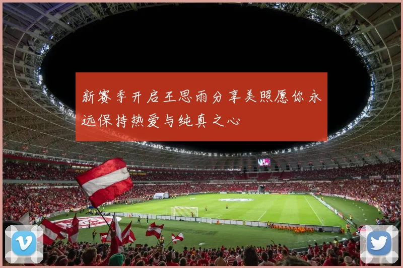 新赛季开启王思雨分享美照愿你永远保持热爱与纯真之心