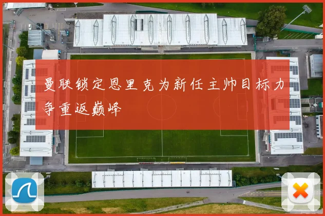 曼联锁定恩里克为新任主帅目标力争重返巅峰