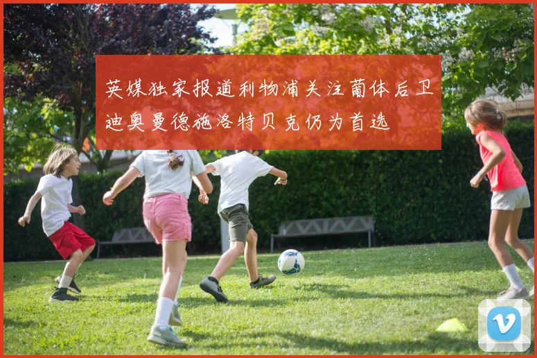 英媒独家报道利物浦关注葡体后卫迪奥曼德施洛特贝克仍为首选