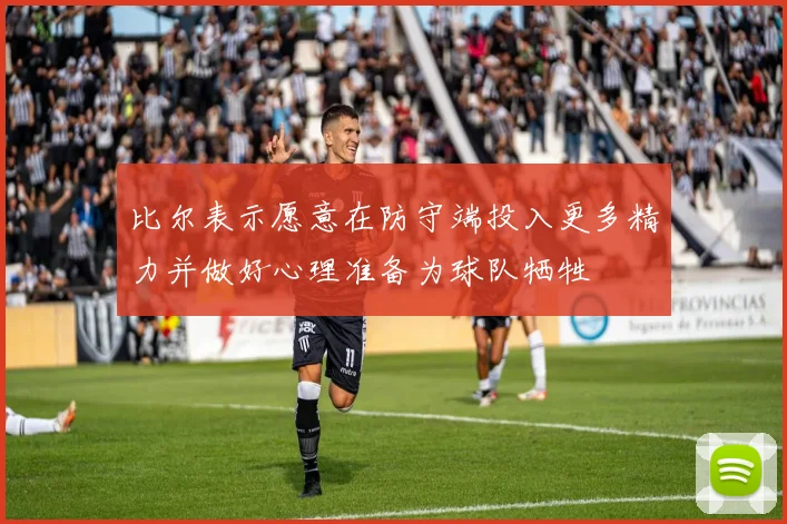 比尔表示愿意在防守端投入更多精力并做好心理准备为球队牺牲