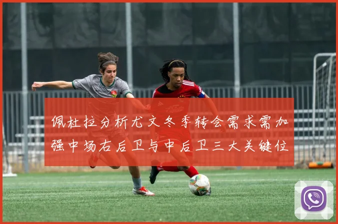 佩杜拉分析尤文冬季转会需求需加强中场右后卫与中后卫三大关键位置