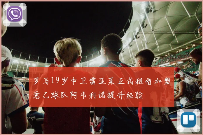 罗马19岁中卫雷亚莱正式租借加盟意乙球队阿韦利诺提升经验