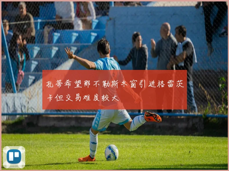 孔蒂希望那不勒斯冬窗引进格雷茨卡但交易难度较大