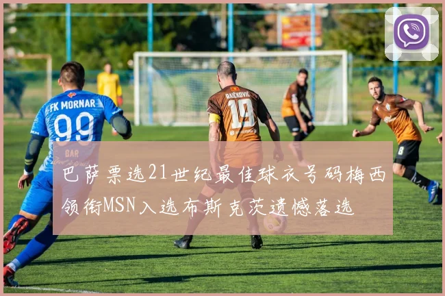 巴萨票选21世纪最佳球衣号码梅西领衔MSN入选布斯克茨遗憾落选