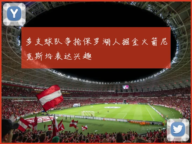 多支球队争抢保罗湖人掘金火箭尼克斯均表达兴趣